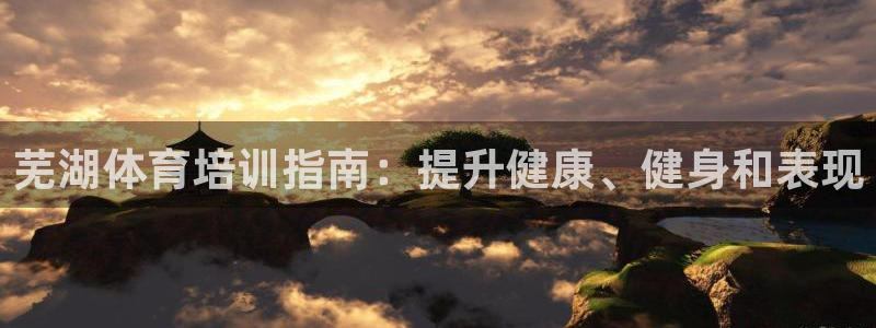 耀世娱乐登陆地址：芜湖体育培训指南：提升健康、健身和