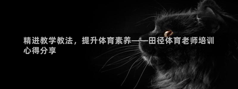 耀世集团商业联盟官网：精进教学教法，提升体育素养——