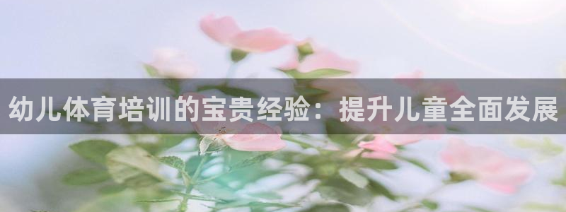 耀世平台注册：幼儿体育培训的宝贵经验：提升儿童全面发