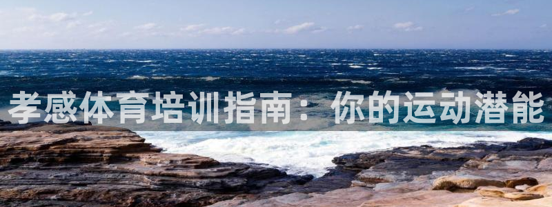 耀世娱乐平台官网下载：孝感体育培训指南：你的运动潜能