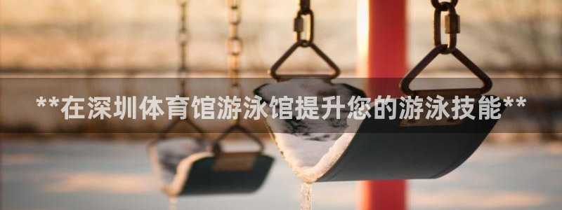 耀世娱乐：**在深圳体育馆游泳馆提升您的游泳技能**