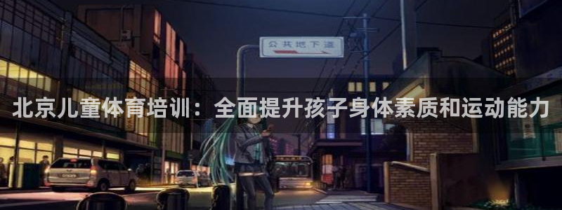 耀世平台有很多登录地址吗：北京儿童体育培训：全面提升