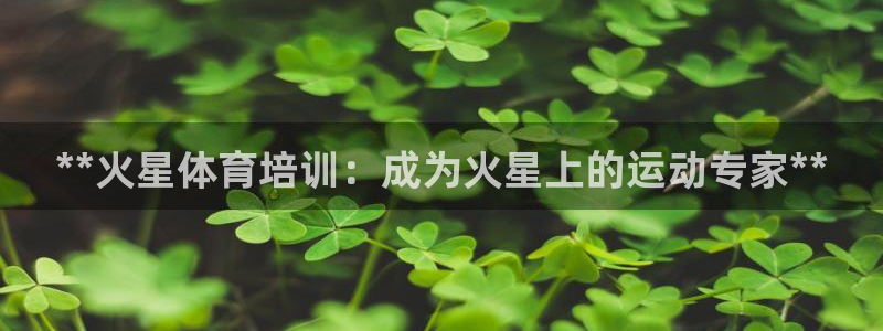 耀世娱乐提款：**火星体育培训：成为火星上的运动专家