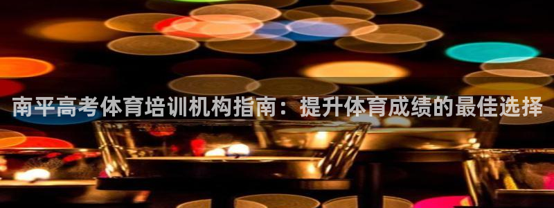 耀世娱乐能提现到微信吗：南平高考体育培训机构指南：提