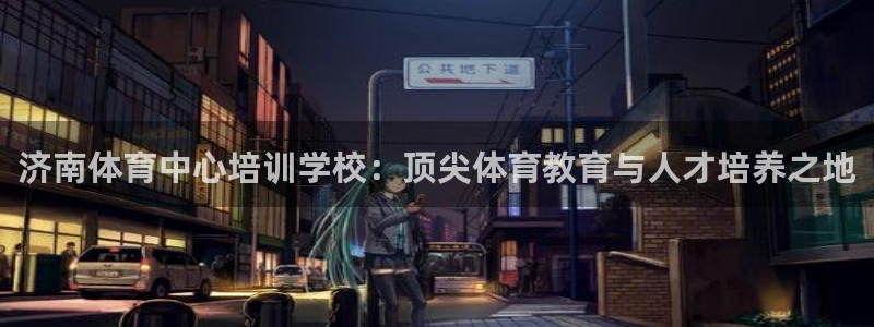 耀世娱乐是正规还是仿：济南体育中心培训学校：顶尖体育