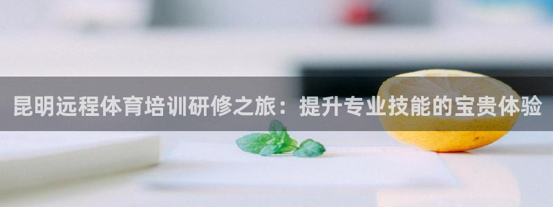 耀世啥意思：昆明远程体育培训研修之旅：提升专业技能的