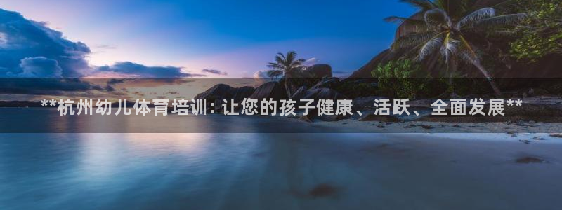 耀世娱乐注册登陆：**杭州幼儿体育培训: 让您的孩子