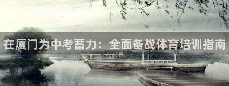 耀世娱乐能提现：在厦门为中考蓄力：全面备战体育培训指