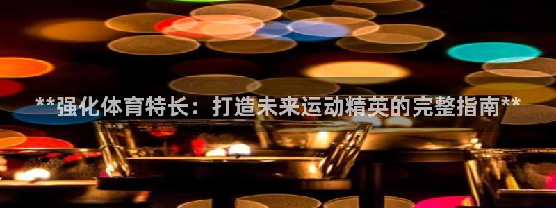 耀世璀璨：**强化体育特长：打造未来运动精英的完整指