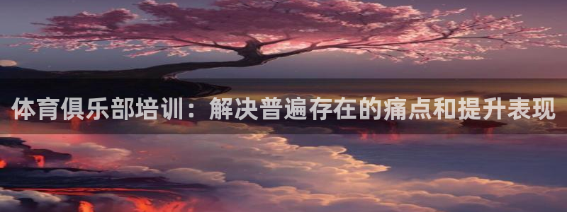耀世小说全文免费阅读：体育俱乐部培训：解决普遍存在的