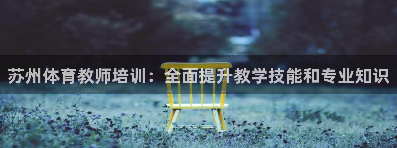 耀世平台负责人是谁：苏州体育教师培训：全面提升教学技