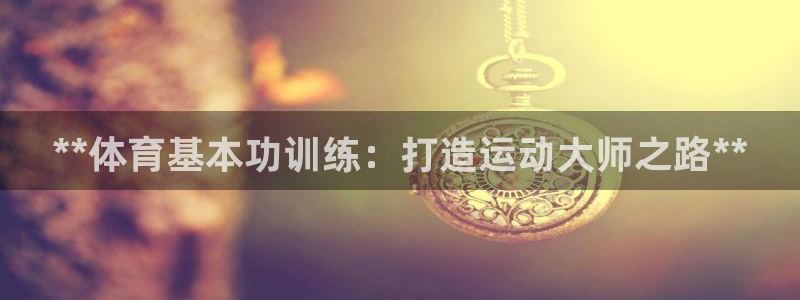 耀世平台主管代理：**体育基本功训练：打造运动大师之
