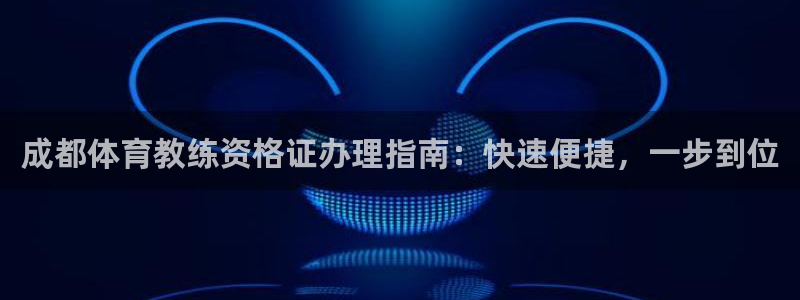 耀世娱乐脚本下载：成都体育教练资格证办理指南：快速便