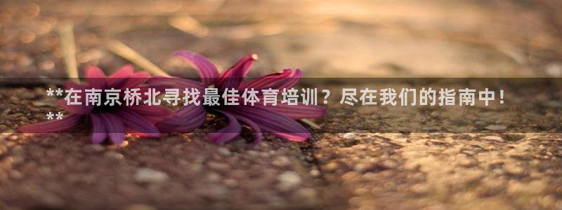 耀世娱乐提款多久到账啊：**在南京桥北寻找最佳体育培