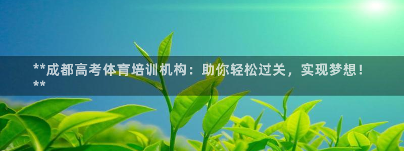 耀世平台会员中心：**成都高考体育培训机构：助你轻松