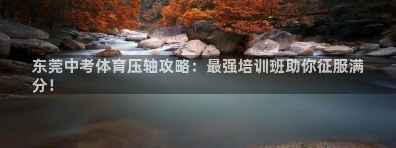 耀世娱乐网址是什么软件：东莞中考体育压轴攻略：最强培