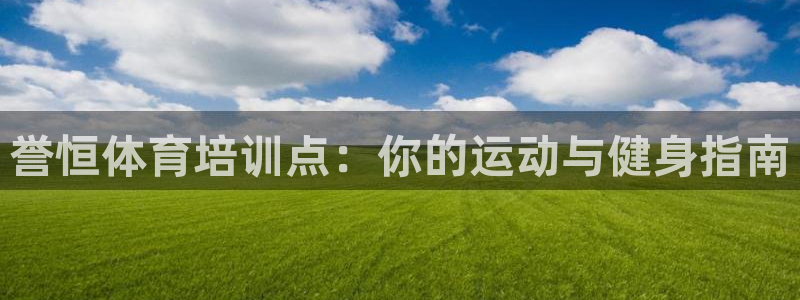 耀世平台最新注册地址：誉恒体育培训点：你的运动与健身