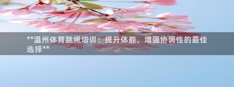 耀世平台最新注册地址是哪里的：**温州体育跳绳培训：