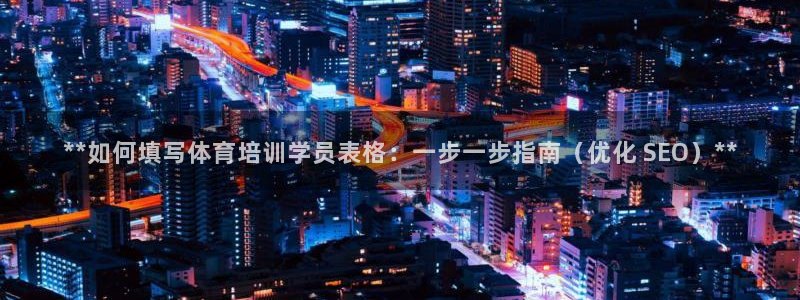 耀世娱乐平台注册地址在哪里找：**如何填写体育培训学