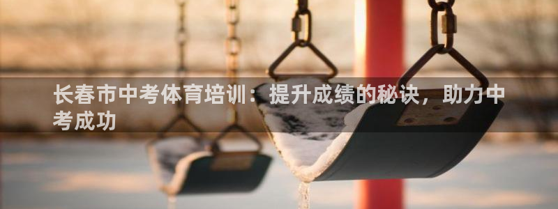 耀世平台总代理是谁：长春市中考体育培训：提升成绩的秘