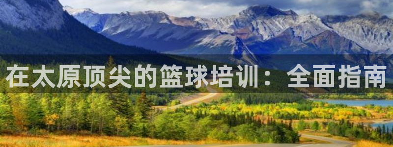 耀世国际平台正规吗安全吗：在太原顶尖的篮球培训：全面