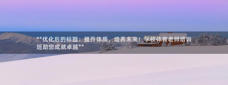 耀世国际集团董事长：**优化后的标题：提升体质，培养