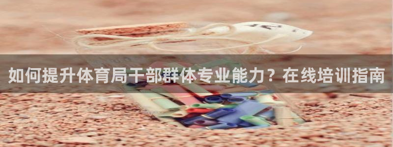 耀世娱乐几6.7.5.1.3.8：如何提升体育局干部