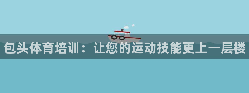 耀世娱乐注册开户：包头体育培训：让您的运动技能更上一