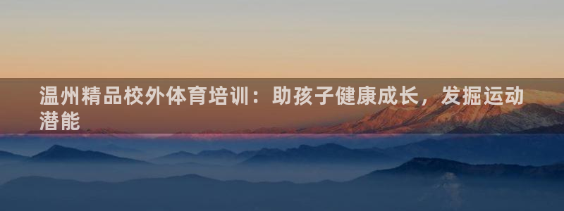 耀世娱乐下载最新版本安装教程：温州精品校外体育培训：