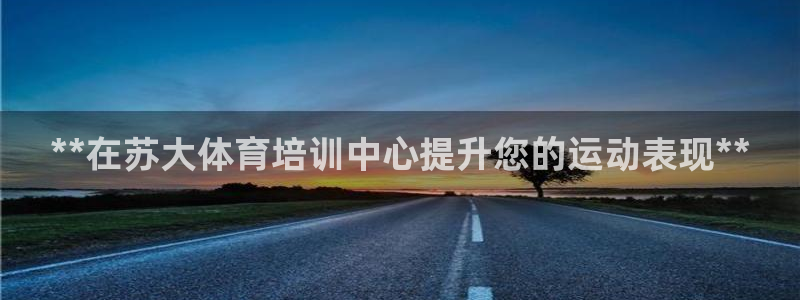 耀世娱乐平台注册登录失败：**在苏大体育培训中心提升