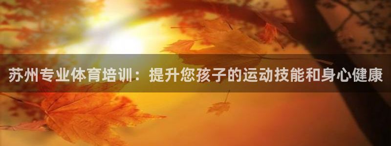 耀世平台话7O777：苏州专业体育培训：提升您孩子的