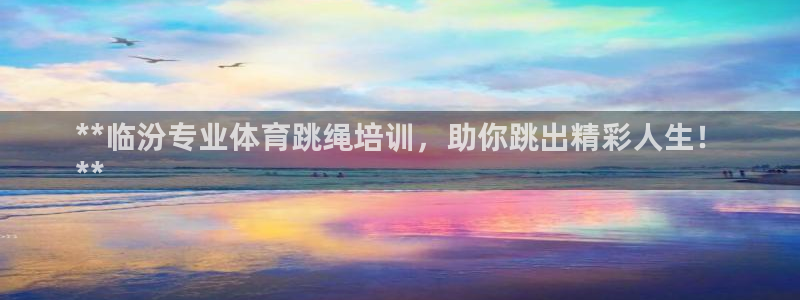 耀世国际平台正规吗安全吗可信吗：**临汾专业体育跳绳