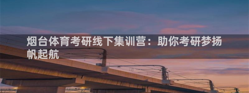 耀世娱乐平台巴7O777：烟台体育考研线下集训营：助