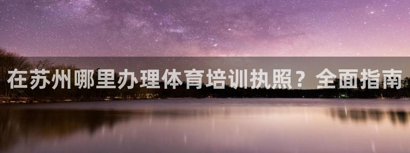 耀世娱乐挂机教程下载：在苏州哪里办理体育培训执照？全
