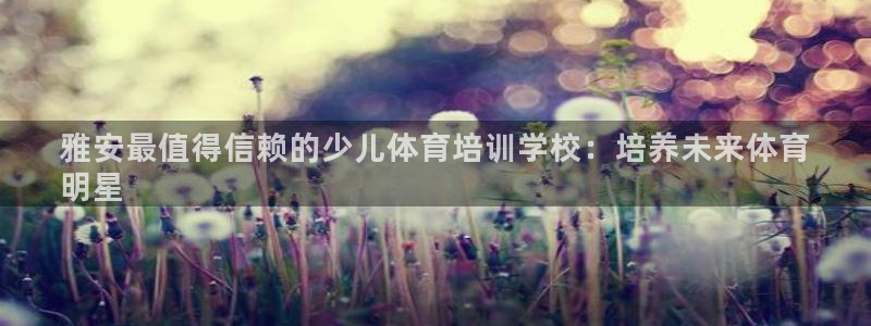 耀世平台有很多登录地址怎么办：雅安最值得信赖的少儿体