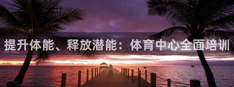 耀世而来：提升体能、释放潜能：体育中心全面培训
