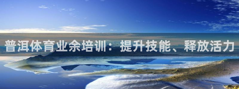耀世集团七天三彩：普洱体育业余培训：提升技能、释放活
