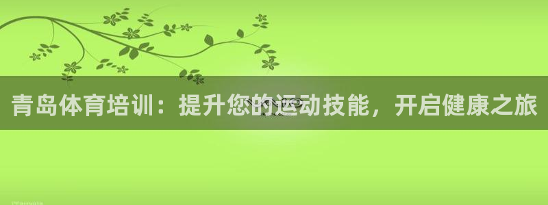 四川耀世发展集团：青岛体育培训：提升您的运动技能，开