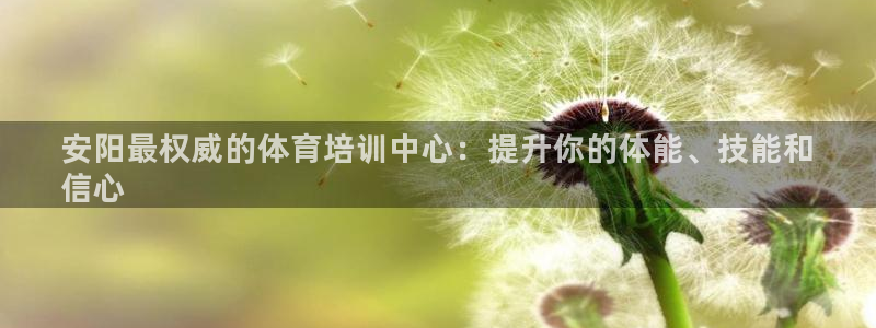 耀世平台注册链接怎么打开：安阳最权威的体育培训中心：