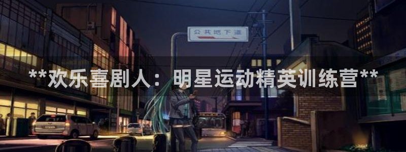 耀世娱乐登录注册：**欢乐喜剧人：明星运动精英训练营