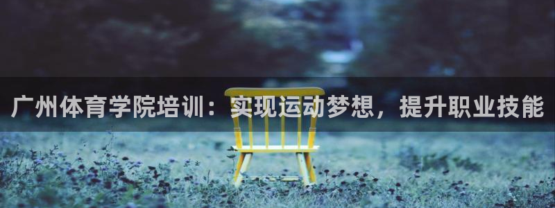 耀世平台遇 411o31 平台：广州体育学院培训：实