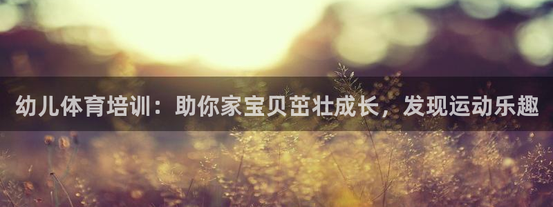 耀世娱乐提现失败怎么回事：幼儿体育培训：助你家宝贝茁
