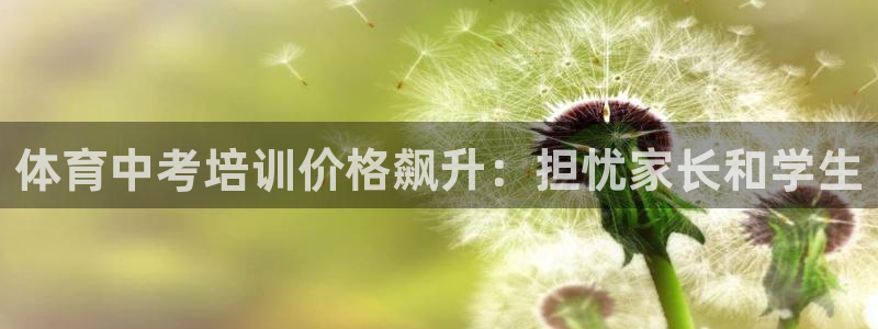 耀世平台注册链接怎么弄：体育中考培训价格飙升：担忧家
