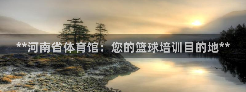 耀世平台注册网址是什么意思：**河南省体育馆：您的篮