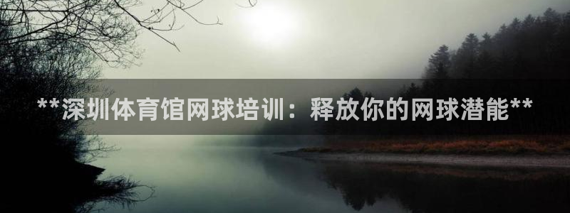耀世集团董事长抖音名字：**深圳体育馆网球培训：释放