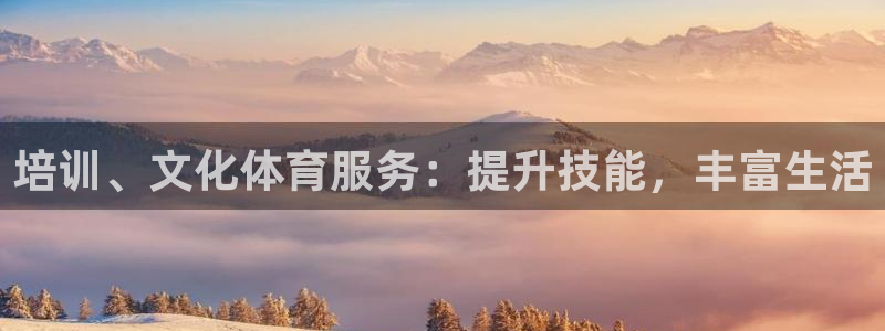 耀世娱乐安全吗：培训、文化体育服务：提升技能，丰富生