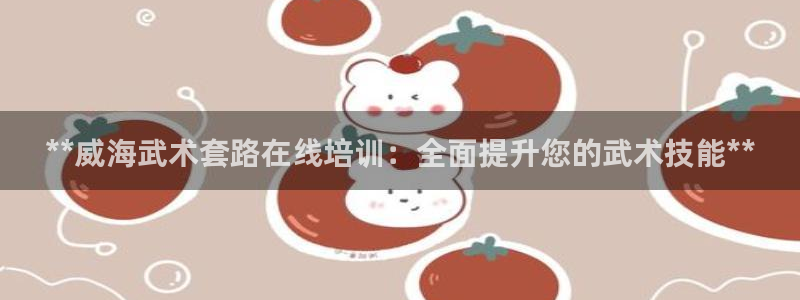 耀世娱乐是玛雅旗下的吗：**威海武术套路在线培训：全