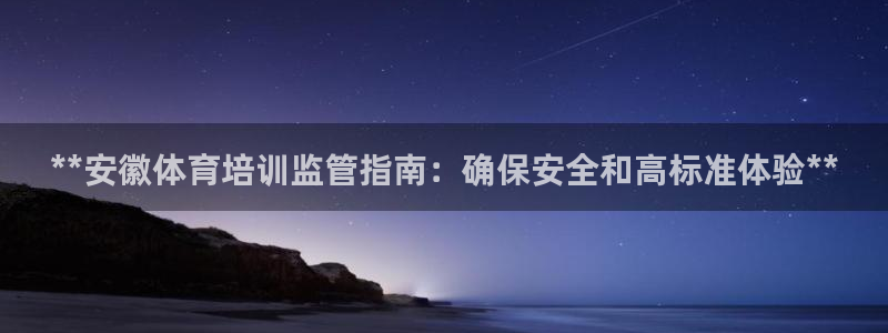 耀世平台主管代理是谁：**安徽体育培训监管指南：确保