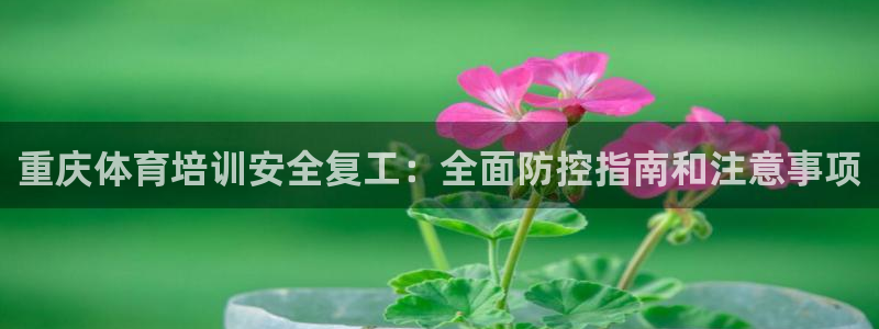 耀世娱乐能提现：重庆体育培训安全复工：全面防控指南和