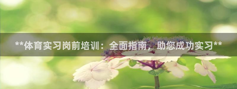 耀世平台心 58534I 耀世：**体育实习岗前培训